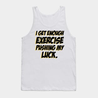 I get enough exercise pushing my luck 04 Tank Top